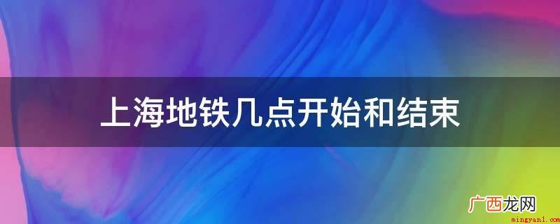上海轨道交通有限责任公司 上海地铁几点开始和结束