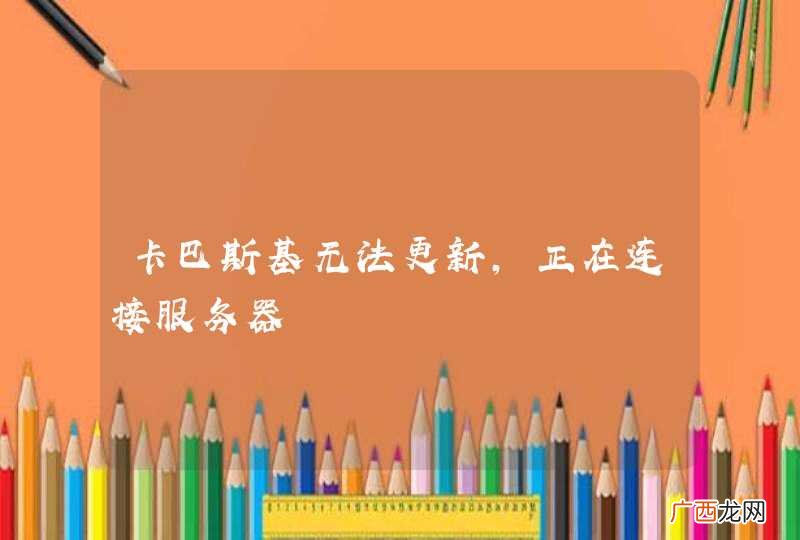 卡巴斯基无法更新,正在连接服务器
