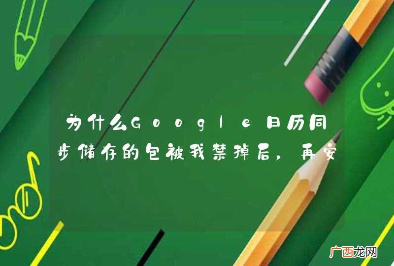 为什么Google日历同步储存的包被我禁掉后,再安装就无法使用了呢