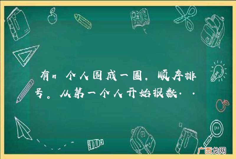 有n个人围成一圈，顺序排号。从第一个人开始报数...