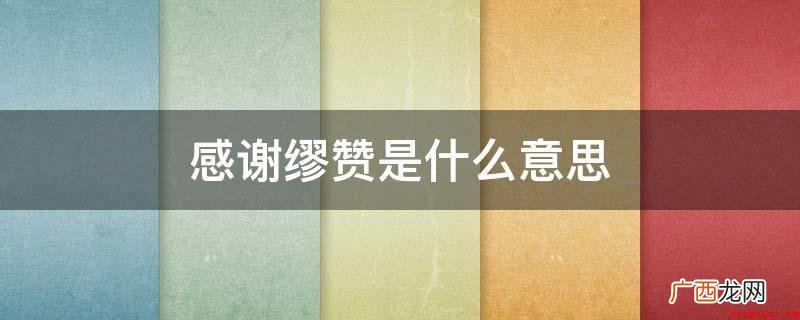 “谬赞”是个谦虚的词,一般指他人赞美自身后,自身用于表明谦虚 感谢缪赞是什么意思