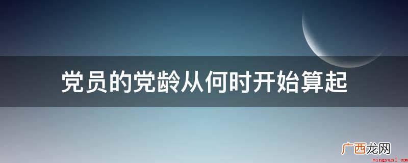 通常在预备期完毕前 党组织调查后会举办支部大会,准许你转正 党员的党龄从何时开始算起