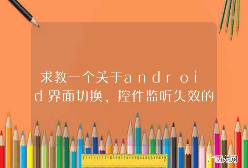 求教一个关于android界面切换，控件监听失效的问题。