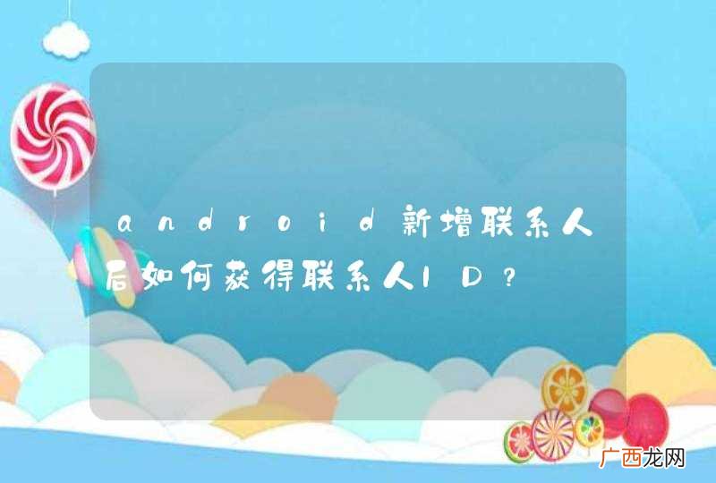 android新增联系人后如何获得联系人ID？