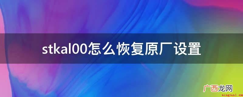 华为技术有限公司怎么样? stkal00怎么恢复原厂设置