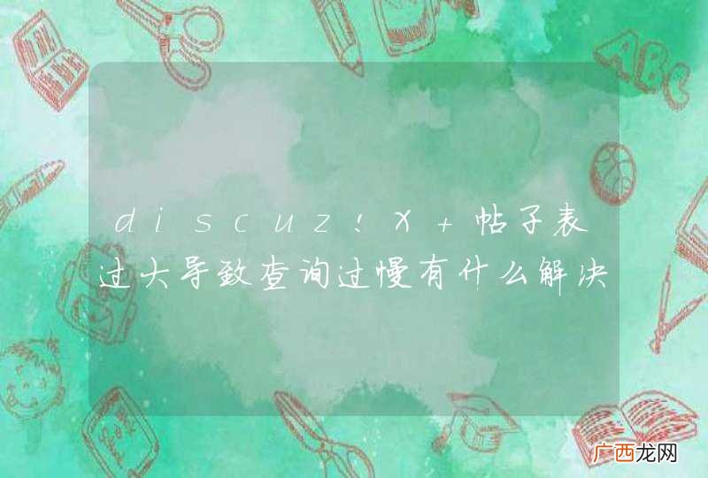 discuz!X 帖子表过大导致查询过慢有什么解决方法？