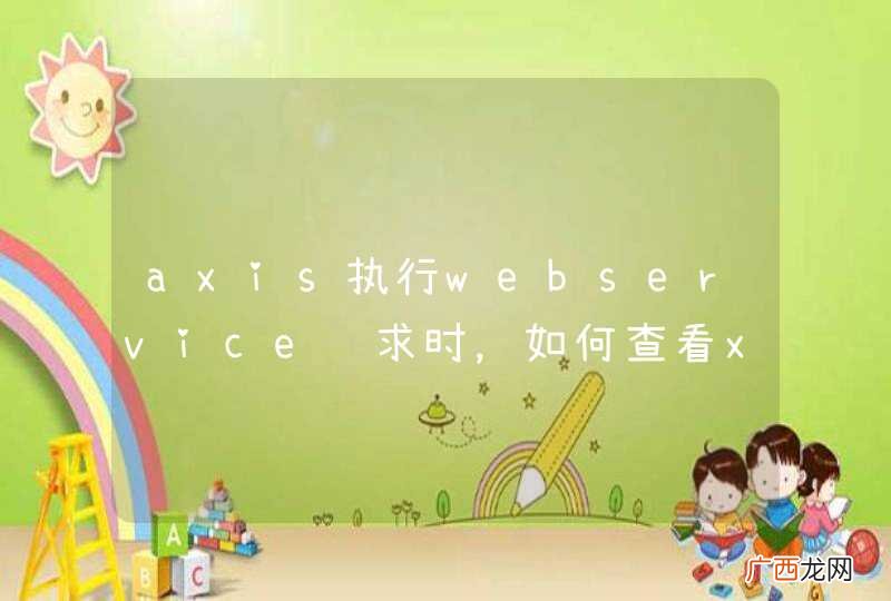 axis执行webservice请求时，如何查看xml