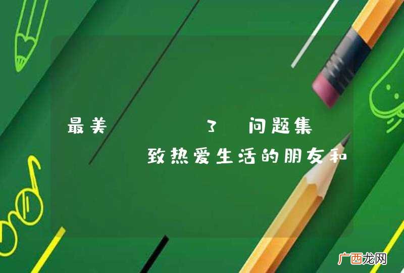top3 最美问题集-----致热爱生活的朋友和最爱的人