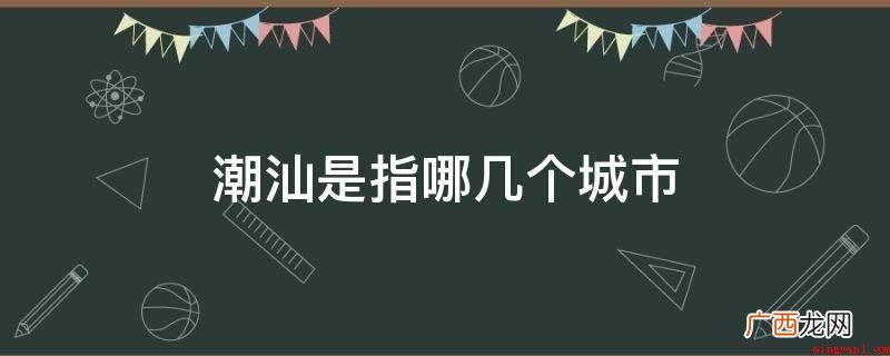狭义的潮汕地区,指的是现在揭阳、潮州、汕头三市 潮汕是指哪几个城市