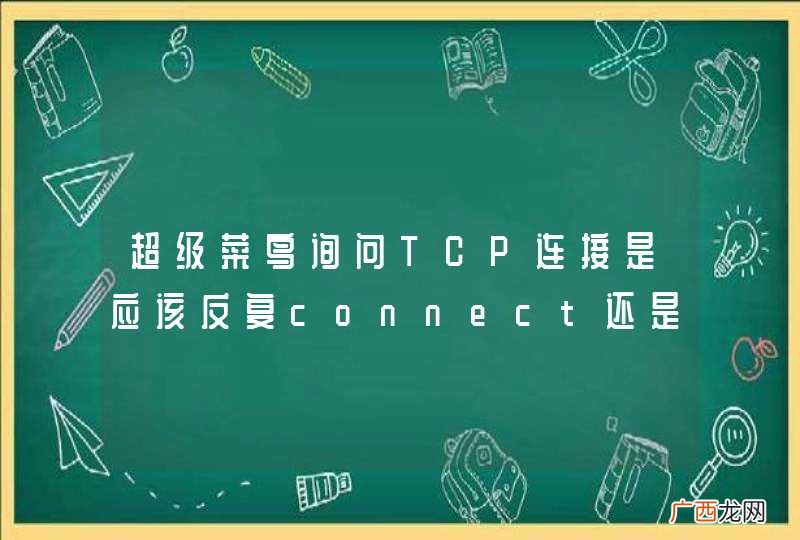 超级菜鸟询问TCP连接是应该反复connect还是只connect一次,请进入看具体的