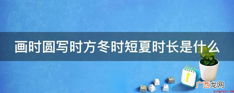画时圆写时方冬时短夏时长是日字 画时圆写时方冬时短夏时长是什么