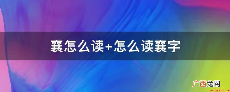 襄,汉语汉字,读音为xing 襄怎么读 怎么读襄字