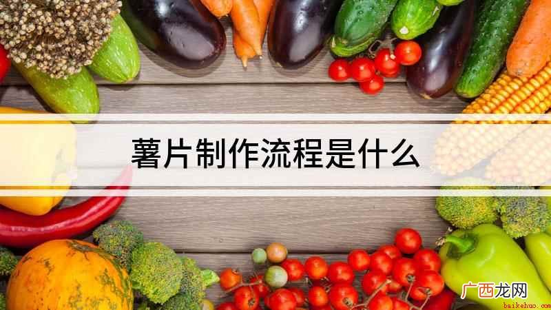 薯片怎么做薯片是男女老少都喜欢吃的一种零食 薯片制作流程是什么
