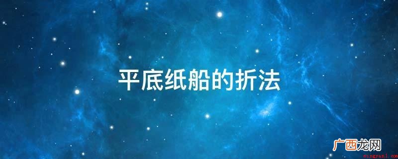 平底纸船的折法是什么 平底纸船的折法