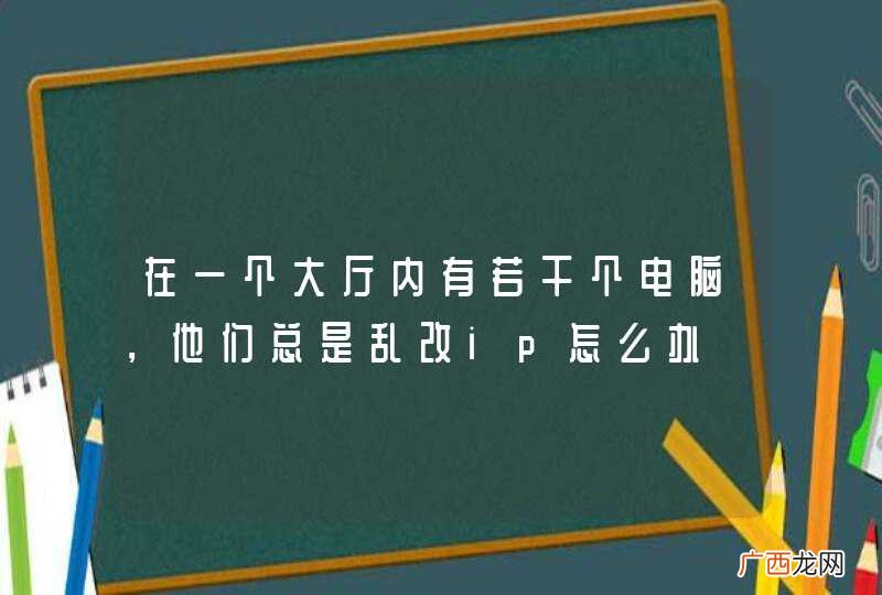 在一个大厅内有若干个电脑，他们总是乱改ip怎么办