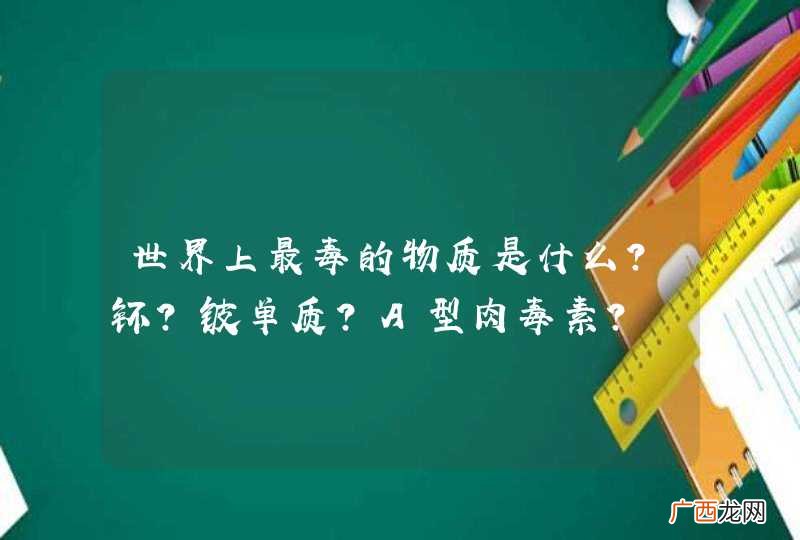世界上最毒的物质是什么？钚?铍单质?A型肉毒素?