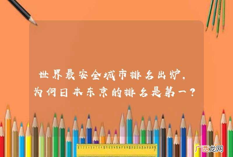 世界最安全城市排名出炉，为何日本东京的排名是第一？