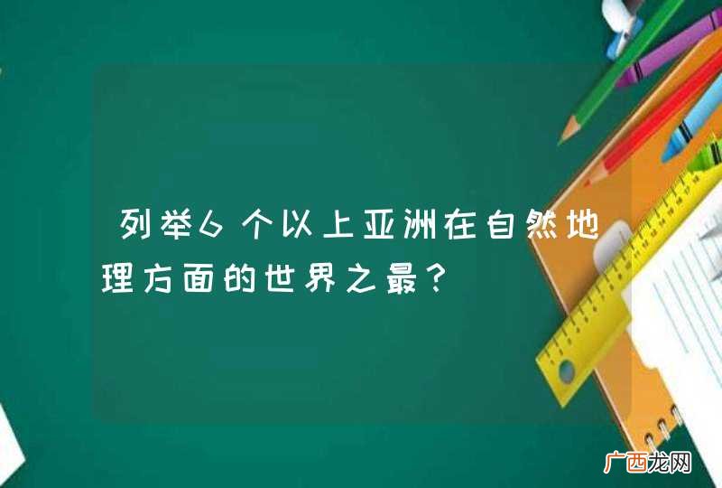 列举6个以上亚洲在自然地理方面的世界之最？
