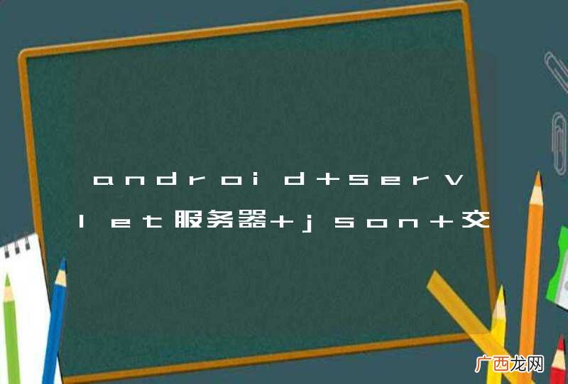 android servlet服务器 json 交互问题 求帮助~~~~~~~