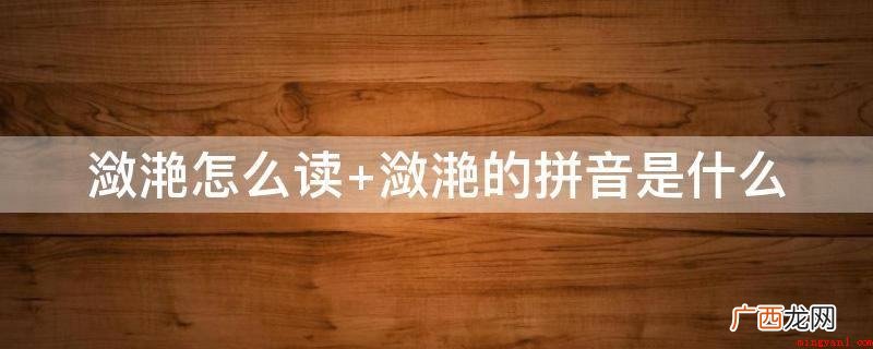 汉语词语:滟荡漾的样子 潋滟怎么读 潋滟的拼音是什么