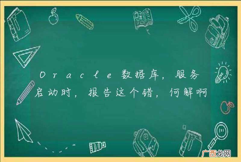 Oracle数据库，服务启动时，报告这个错，何解啊？帮帮小妹啊。。。