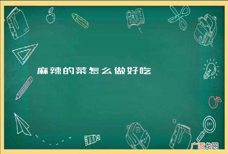 麻辣的菜怎么做好吃
