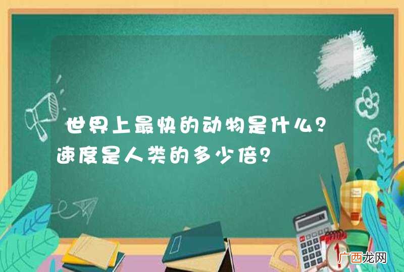 世界上最快的动物是什么？速度是人类的多少倍？
