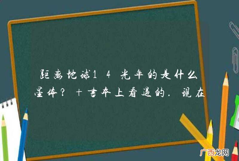 距离地球14光年的是什么星体？ 书本上看过的.现在忘记了