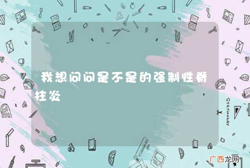 我想问问是不是的强制性脊柱炎