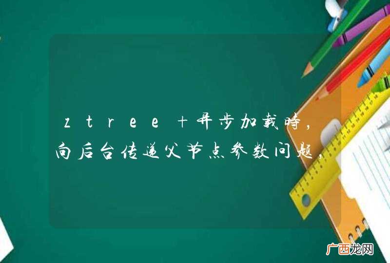 ztree 异步加载时，向后台传递父节点参数问题，急救，急救