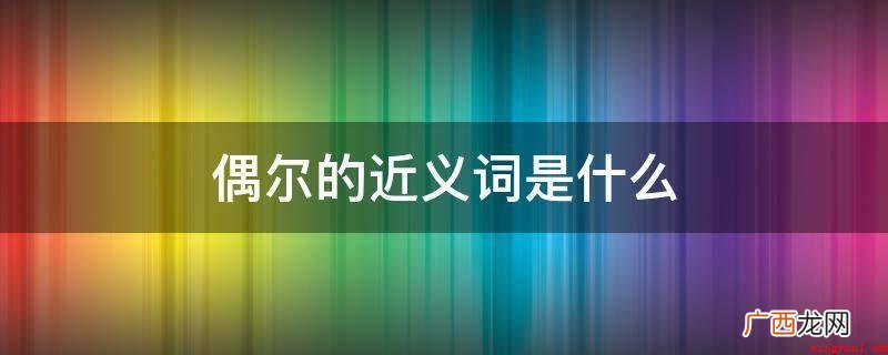 小明星期天经常在家学习,偶尔也会外出玩一玩 偶尔的近义词是什么