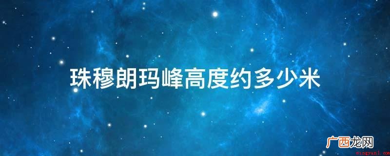 珠穆朗玛峰高度:8844米 珠穆朗玛峰高度约多少米