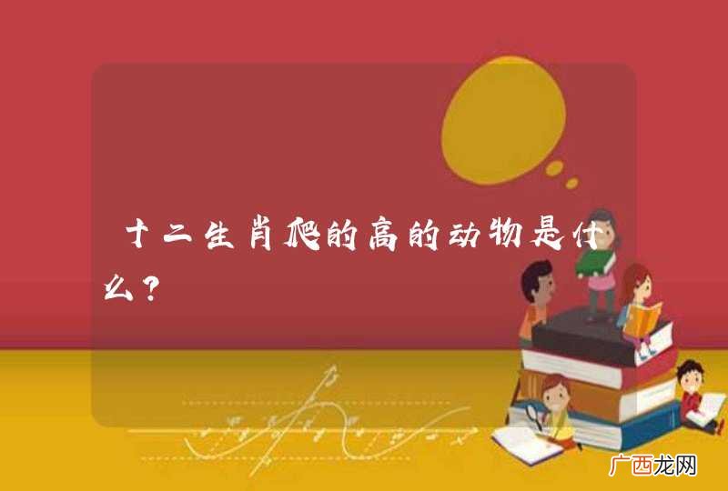 十二生肖爬的高的动物是什么？