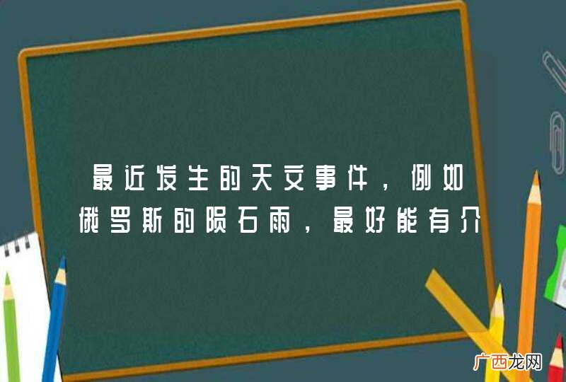 最近发生的天文事件，例如俄罗斯的陨石雨，最好能有介绍名称、经过与时间今天之内。