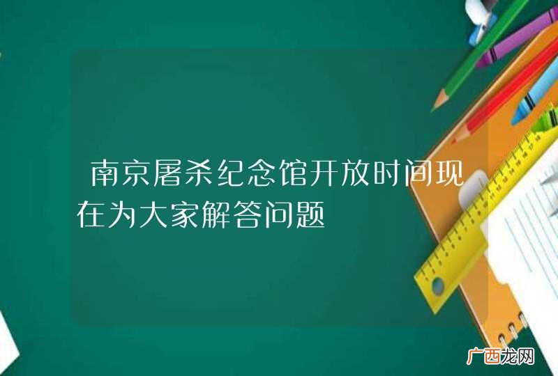 南京屠杀纪念馆开放时间现在为大家解答问题