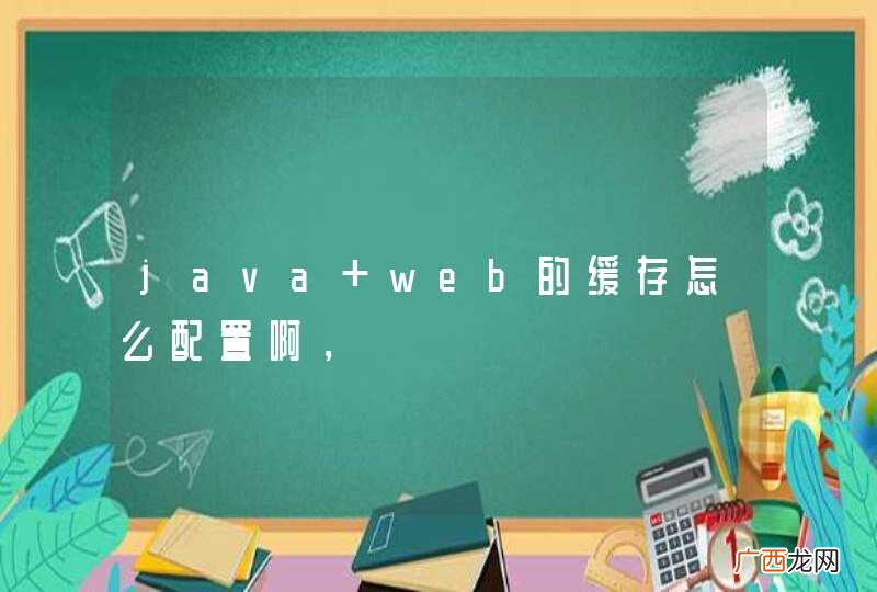 java web的缓存怎么配置啊,