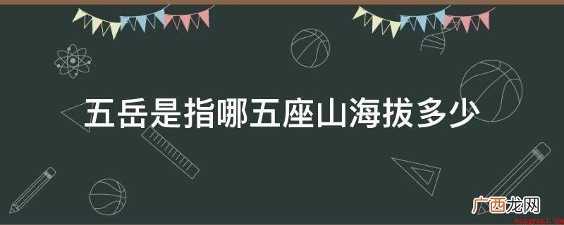 海拔1545米 东岳泰山、西岳华山、海拔2016 五岳是指哪五座山海拔多少