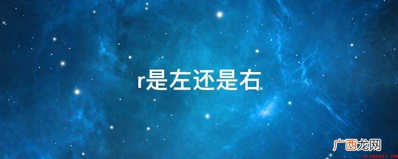 英语全名是为right,表明右的含意 r是左还是右