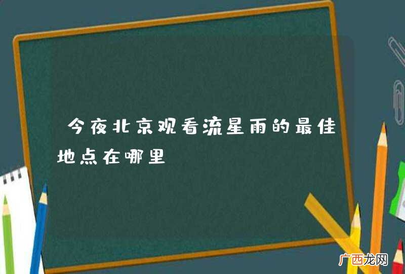 今夜北京观看流星雨的最佳地点在哪里？
