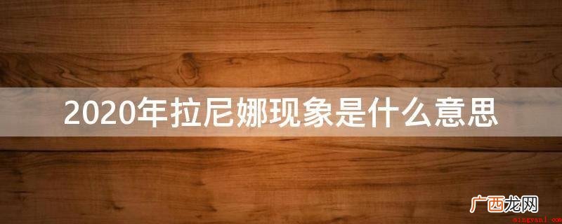 2020年拉尼娜现象意思 2020年拉尼娜现象是什么意思