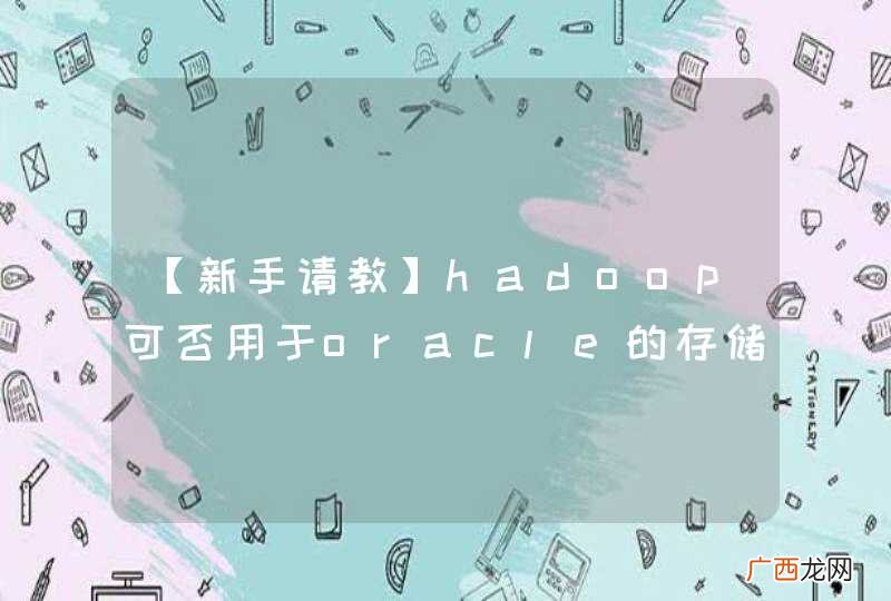 【新手请教】hadoop可否用于oracle的存储?