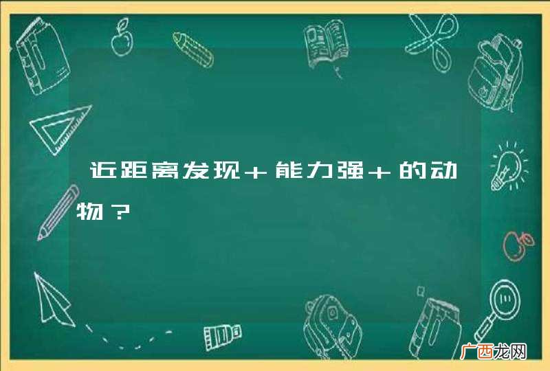 近距离发现 能力强 的动物？