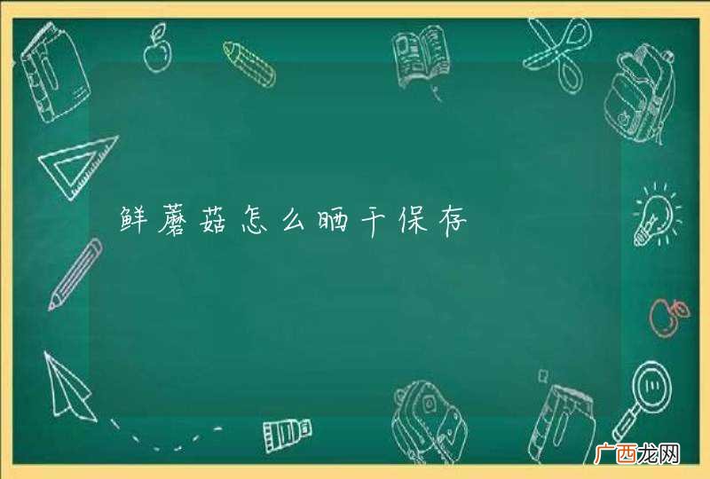 鲜蘑菇怎么晒干保存