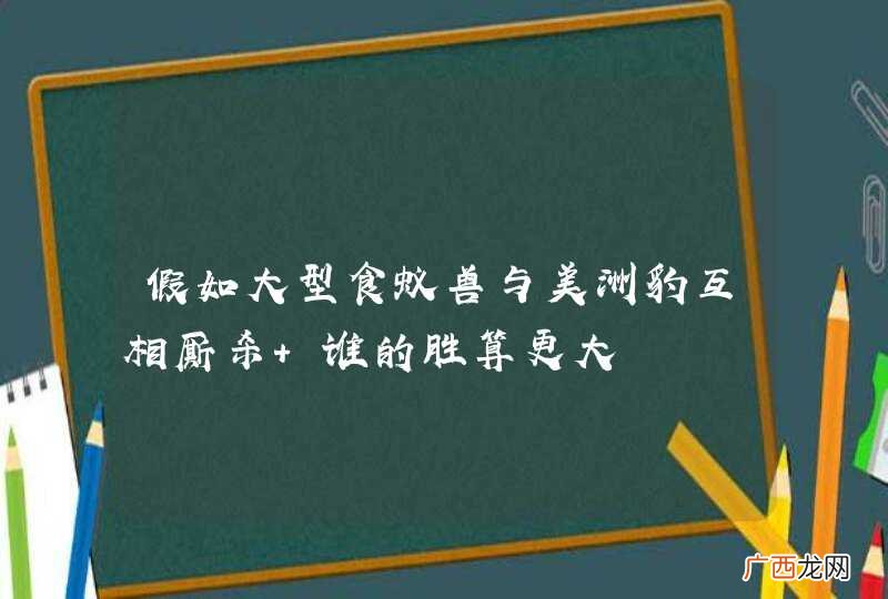 假如大型食蚁兽与美洲豹互相厮杀 谁的胜算更大