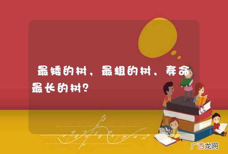 最矮的树，最粗的树，寿命最长的树？