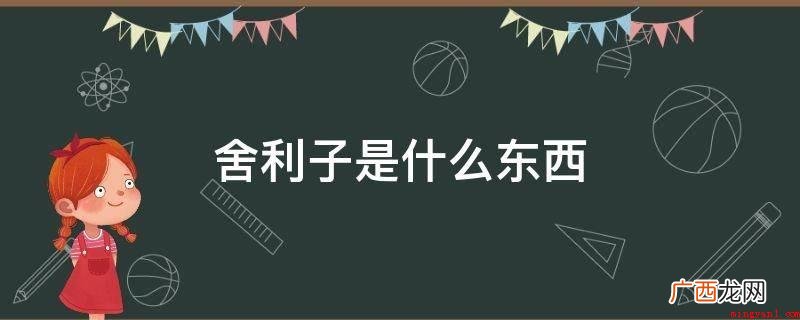 舍利是梵语arra的中文谐音,是印度人死之后人体的统称 舍利子是什么东西