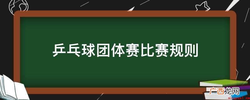 乒乓球团体赛规则及规则 乒乓球团体赛比赛规则