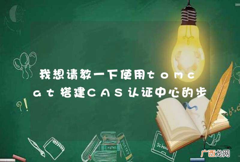 我想请教一下使用tomcat搭建CAS认证中心的步骤，谢谢众网友