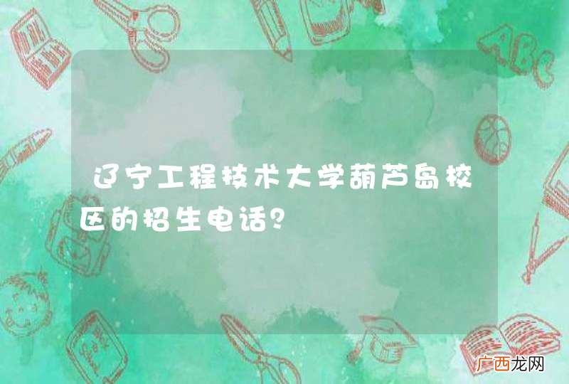 辽宁工程技术大学葫芦岛校区的招生电话？