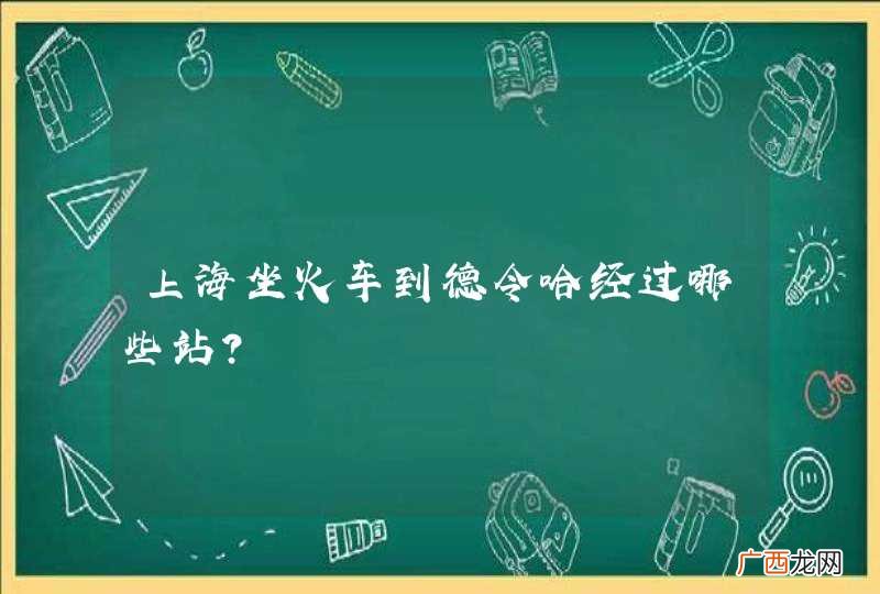 上海坐火车到德令哈经过哪些站？